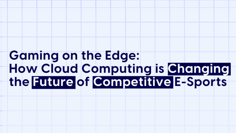 Gaming on the Edge: How Cloud Computing is Changing the Future of Competitive E-Sports