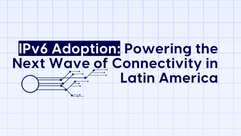 IPv6 Adoption: Powering the Next Wave of Connectivity in Latin America 
